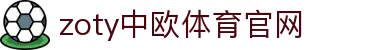 zoty中欧·体育（中国）官方网站 - 体育服务与内容平台